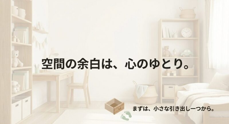 「空間の余白は、心のゆとり。まずは、小さな引き出し一つから。」という、おもちゃ整理の第一歩を優しく後押しするメッセージ