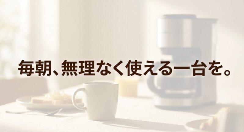 毎朝、無理なく使える一台を。