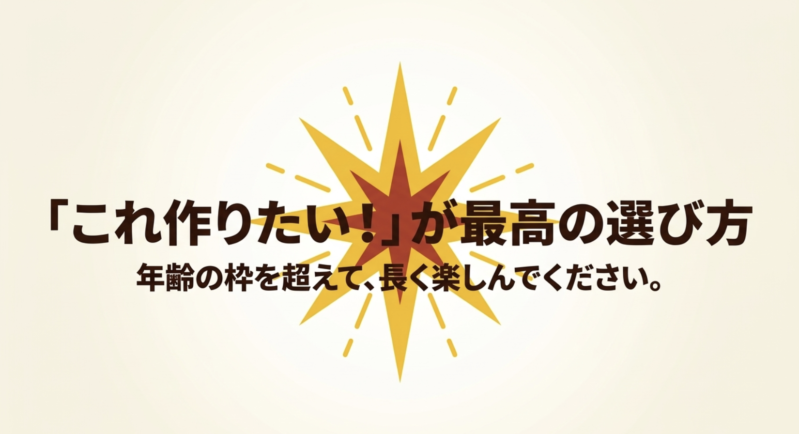 「これ作りたい!」が最高の選び方。年齢の枠を超えて、長く楽しんでください。