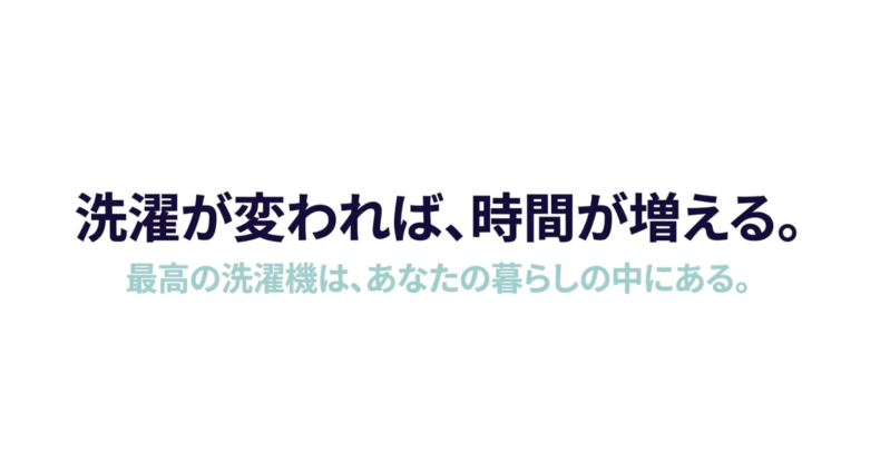 洗濯が変われば、時間が増える。最高の洗濯機は、あなたの暮らしの中にある。